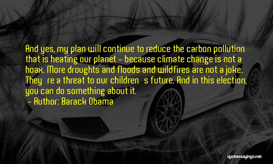 Barack Obama Quotes: And Yes, My Plan Will Continue To Reduce The Carbon Pollution That Is Heating Our Planet - Because Climate Change