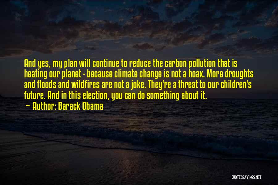 Barack Obama Quotes: And Yes, My Plan Will Continue To Reduce The Carbon Pollution That Is Heating Our Planet - Because Climate Change