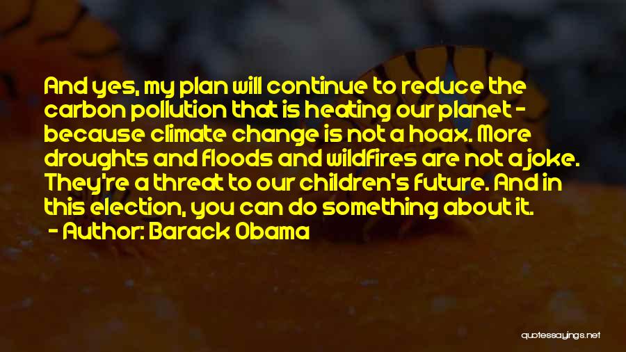 Barack Obama Quotes: And Yes, My Plan Will Continue To Reduce The Carbon Pollution That Is Heating Our Planet - Because Climate Change