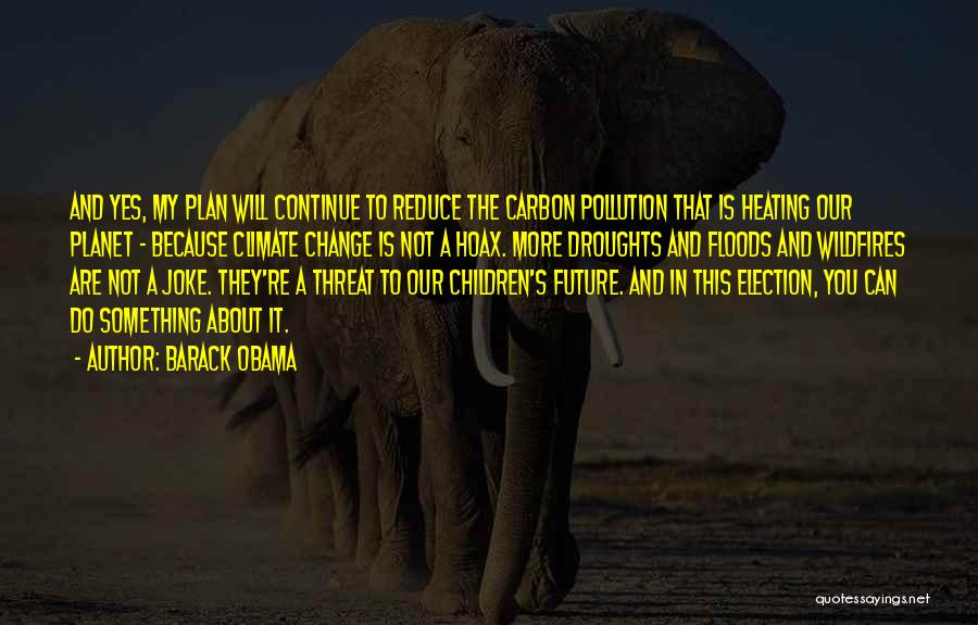 Barack Obama Quotes: And Yes, My Plan Will Continue To Reduce The Carbon Pollution That Is Heating Our Planet - Because Climate Change