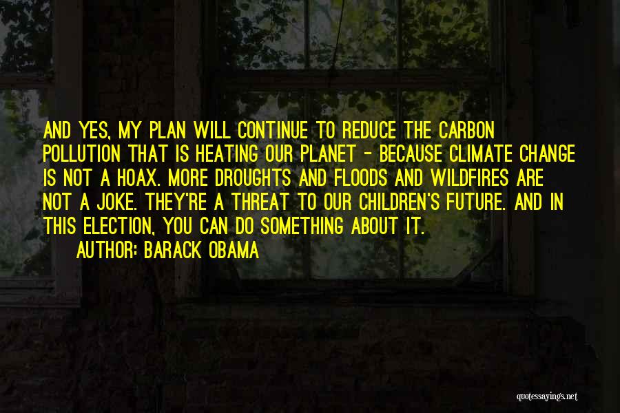 Barack Obama Quotes: And Yes, My Plan Will Continue To Reduce The Carbon Pollution That Is Heating Our Planet - Because Climate Change