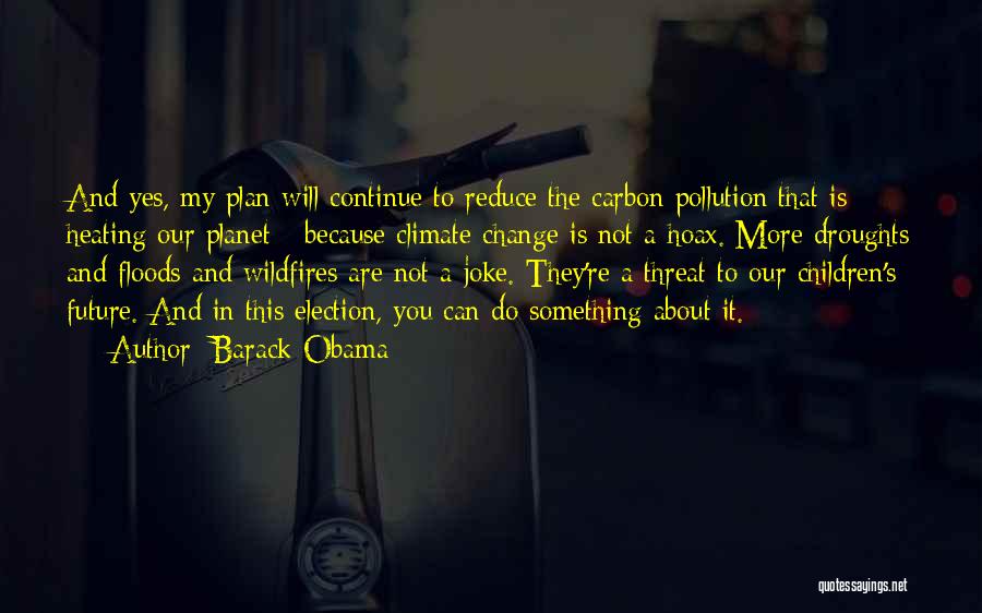 Barack Obama Quotes: And Yes, My Plan Will Continue To Reduce The Carbon Pollution That Is Heating Our Planet - Because Climate Change