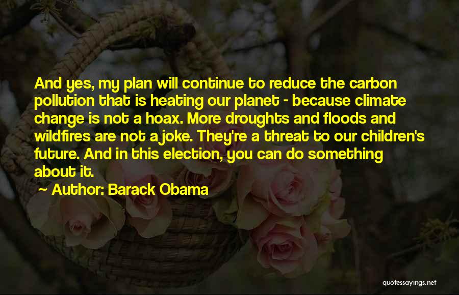 Barack Obama Quotes: And Yes, My Plan Will Continue To Reduce The Carbon Pollution That Is Heating Our Planet - Because Climate Change