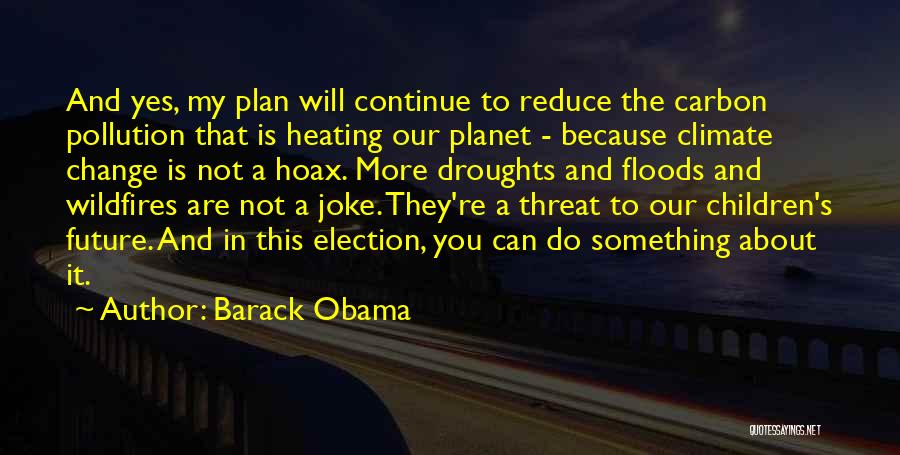 Barack Obama Quotes: And Yes, My Plan Will Continue To Reduce The Carbon Pollution That Is Heating Our Planet - Because Climate Change