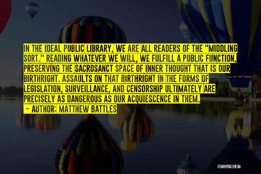 Matthew Battles Quotes: In The Ideal Public Library, We Are All Readers Of The Middling Sort. Reading Whatever We Will, We Fulfill A