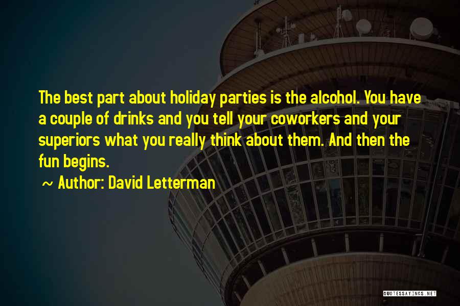 David Letterman Quotes: The Best Part About Holiday Parties Is The Alcohol. You Have A Couple Of Drinks And You Tell Your Coworkers