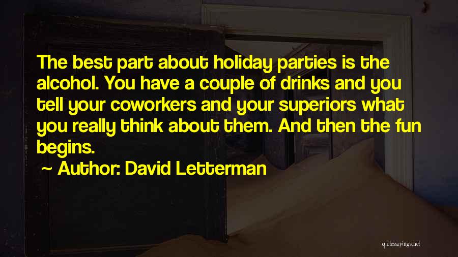 David Letterman Quotes: The Best Part About Holiday Parties Is The Alcohol. You Have A Couple Of Drinks And You Tell Your Coworkers