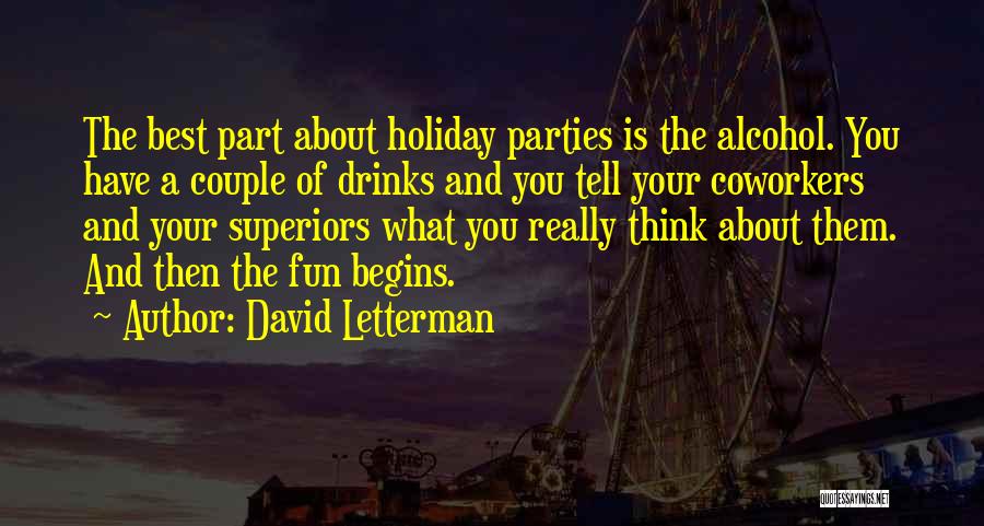 David Letterman Quotes: The Best Part About Holiday Parties Is The Alcohol. You Have A Couple Of Drinks And You Tell Your Coworkers