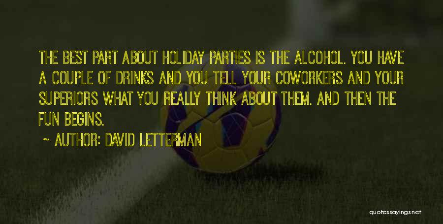 David Letterman Quotes: The Best Part About Holiday Parties Is The Alcohol. You Have A Couple Of Drinks And You Tell Your Coworkers