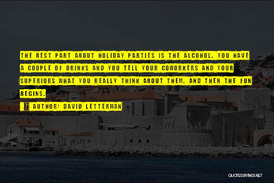 David Letterman Quotes: The Best Part About Holiday Parties Is The Alcohol. You Have A Couple Of Drinks And You Tell Your Coworkers