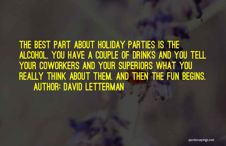David Letterman Quotes: The Best Part About Holiday Parties Is The Alcohol. You Have A Couple Of Drinks And You Tell Your Coworkers