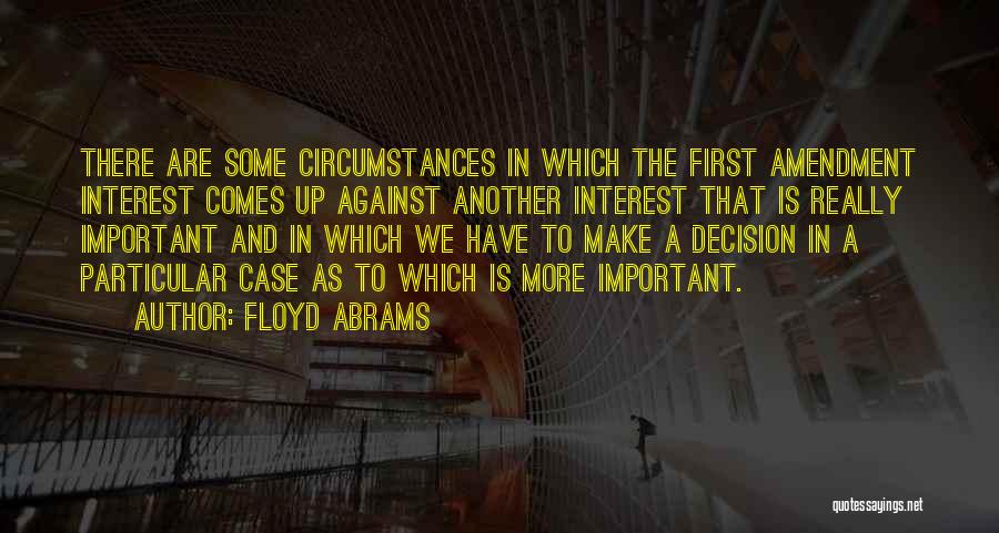 Floyd Abrams Quotes: There Are Some Circumstances In Which The First Amendment Interest Comes Up Against Another Interest That Is Really Important And