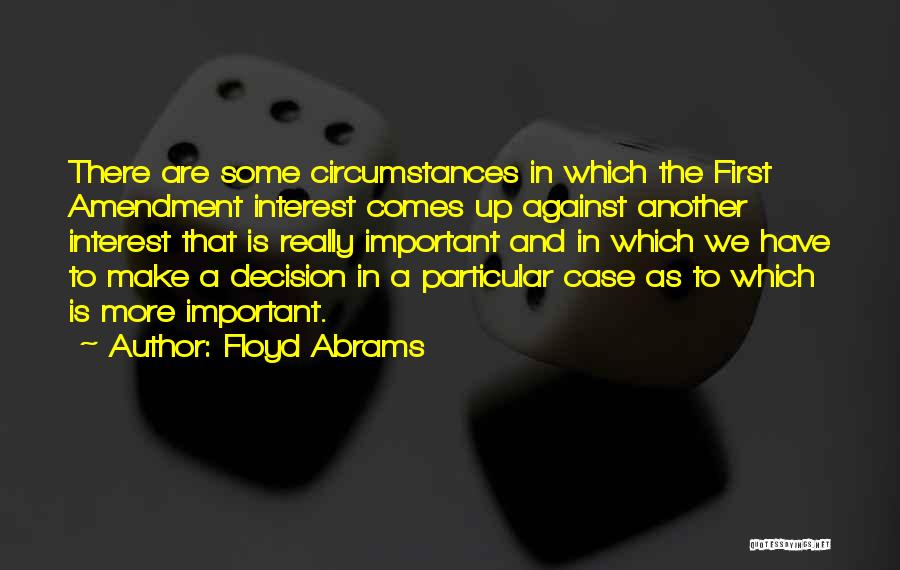 Floyd Abrams Quotes: There Are Some Circumstances In Which The First Amendment Interest Comes Up Against Another Interest That Is Really Important And