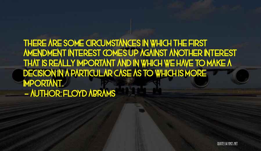 Floyd Abrams Quotes: There Are Some Circumstances In Which The First Amendment Interest Comes Up Against Another Interest That Is Really Important And