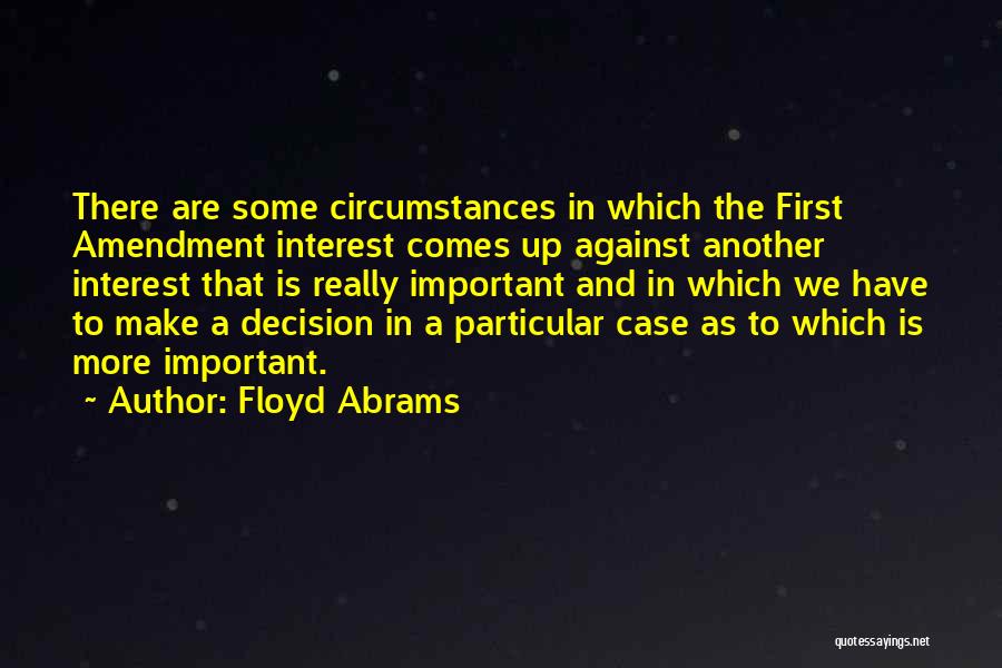 Floyd Abrams Quotes: There Are Some Circumstances In Which The First Amendment Interest Comes Up Against Another Interest That Is Really Important And
