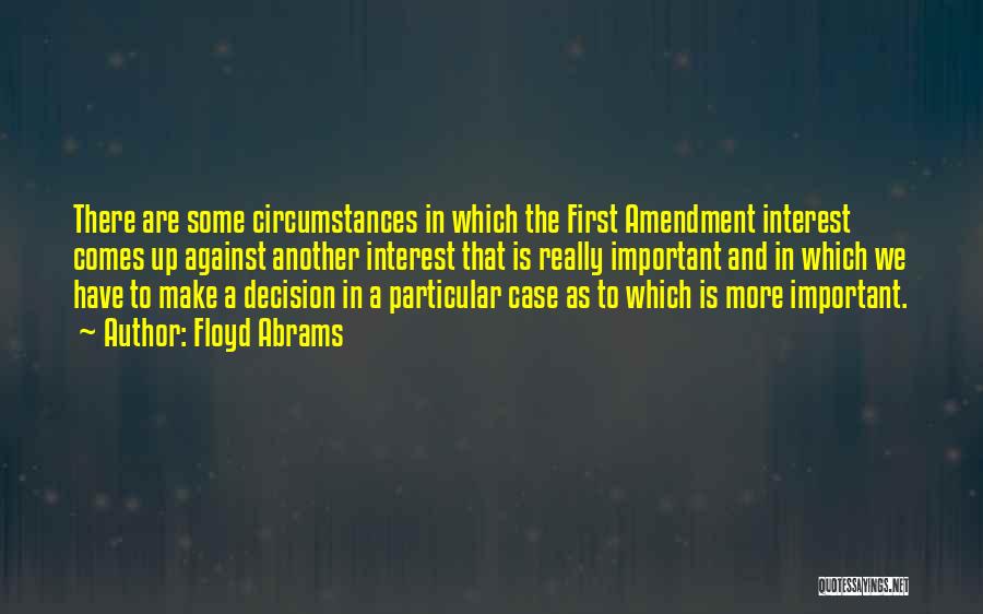 Floyd Abrams Quotes: There Are Some Circumstances In Which The First Amendment Interest Comes Up Against Another Interest That Is Really Important And