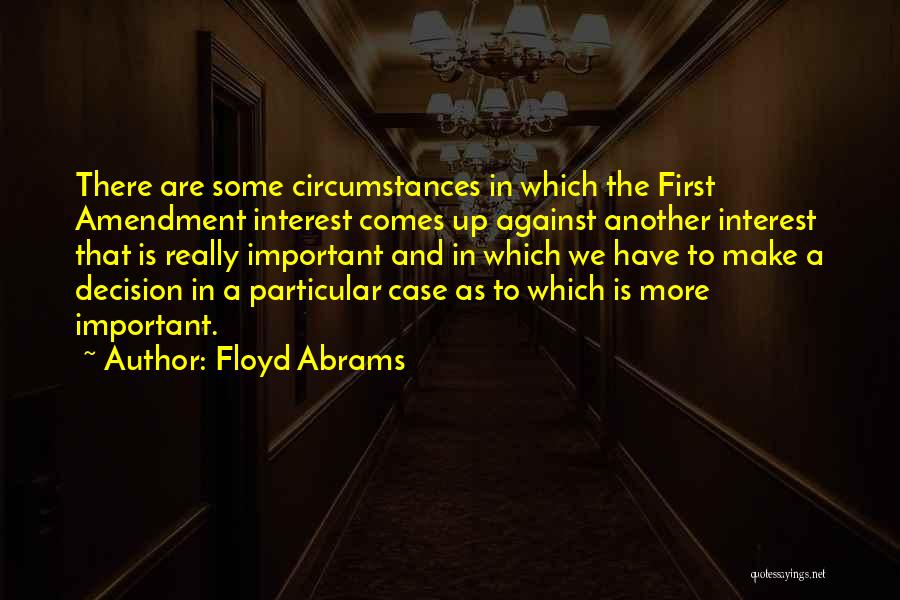 Floyd Abrams Quotes: There Are Some Circumstances In Which The First Amendment Interest Comes Up Against Another Interest That Is Really Important And