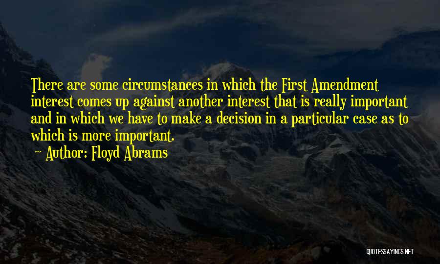 Floyd Abrams Quotes: There Are Some Circumstances In Which The First Amendment Interest Comes Up Against Another Interest That Is Really Important And