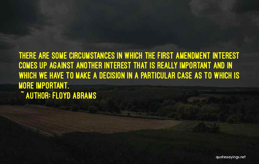 Floyd Abrams Quotes: There Are Some Circumstances In Which The First Amendment Interest Comes Up Against Another Interest That Is Really Important And