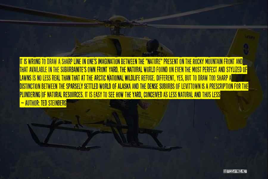 Ted Steinberg Quotes: It Is Wrong To Draw A Sharp Line In One's Imagination Between The Nature Present On The Rocky Mountain Front