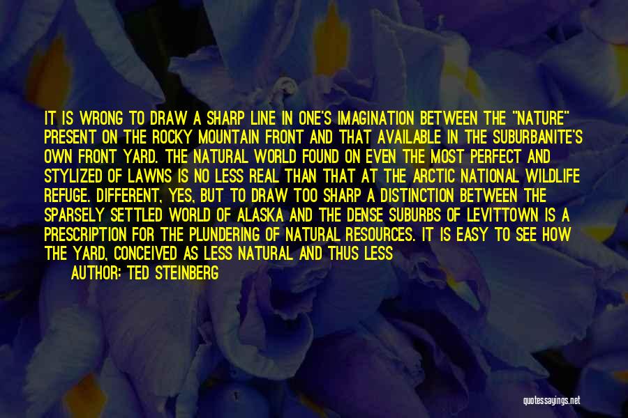 Ted Steinberg Quotes: It Is Wrong To Draw A Sharp Line In One's Imagination Between The Nature Present On The Rocky Mountain Front