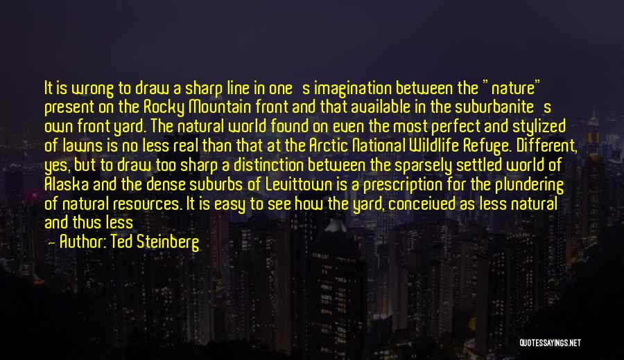 Ted Steinberg Quotes: It Is Wrong To Draw A Sharp Line In One's Imagination Between The Nature Present On The Rocky Mountain Front