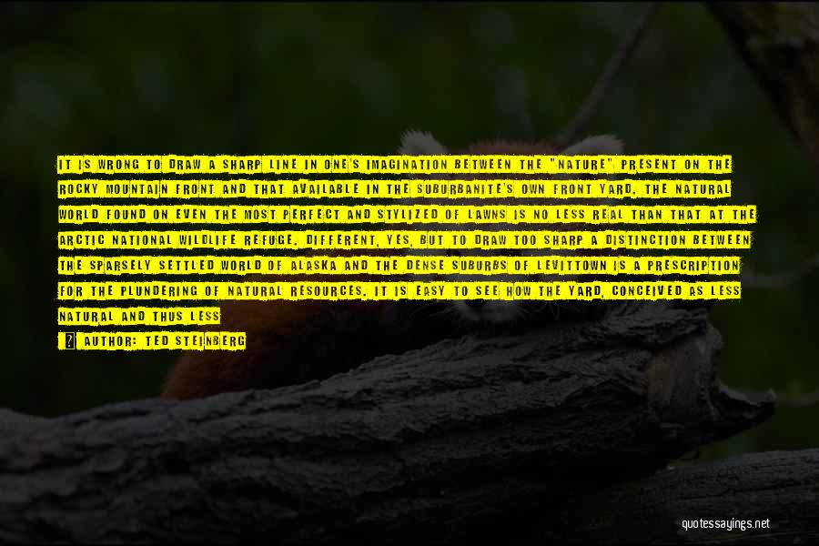 Ted Steinberg Quotes: It Is Wrong To Draw A Sharp Line In One's Imagination Between The Nature Present On The Rocky Mountain Front