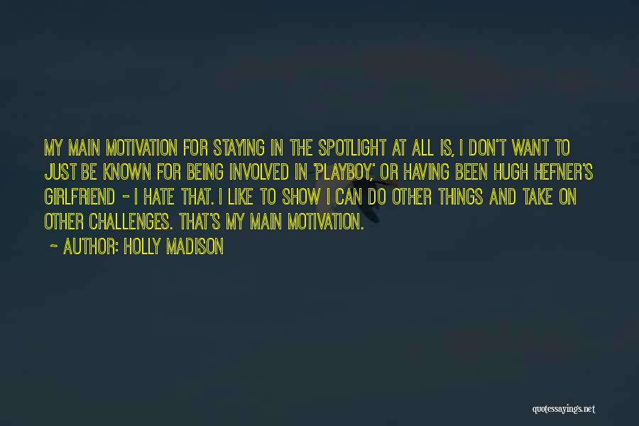 Holly Madison Quotes: My Main Motivation For Staying In The Spotlight At All Is, I Don't Want To Just Be Known For Being