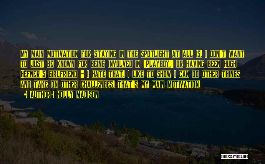 Holly Madison Quotes: My Main Motivation For Staying In The Spotlight At All Is, I Don't Want To Just Be Known For Being