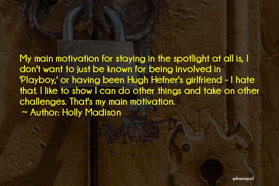 Holly Madison Quotes: My Main Motivation For Staying In The Spotlight At All Is, I Don't Want To Just Be Known For Being