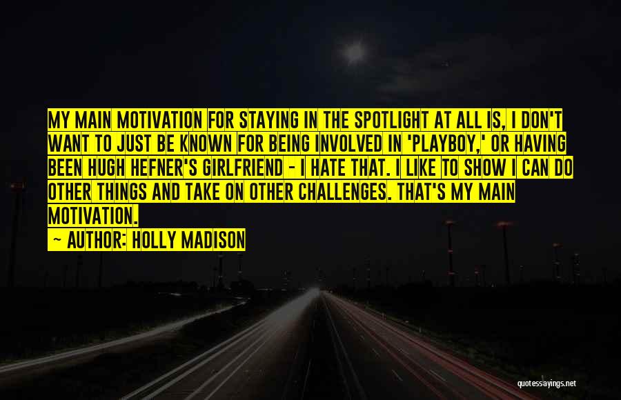 Holly Madison Quotes: My Main Motivation For Staying In The Spotlight At All Is, I Don't Want To Just Be Known For Being