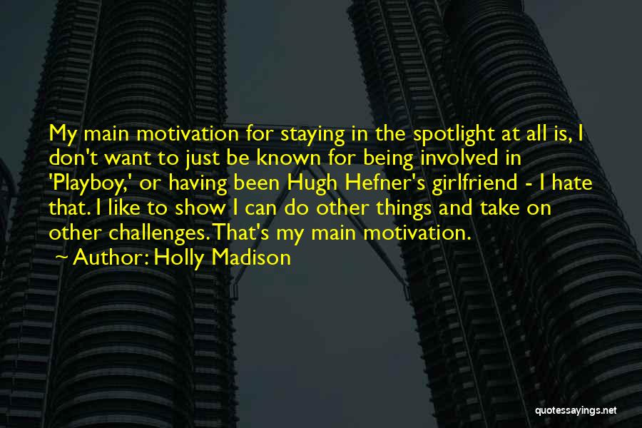 Holly Madison Quotes: My Main Motivation For Staying In The Spotlight At All Is, I Don't Want To Just Be Known For Being