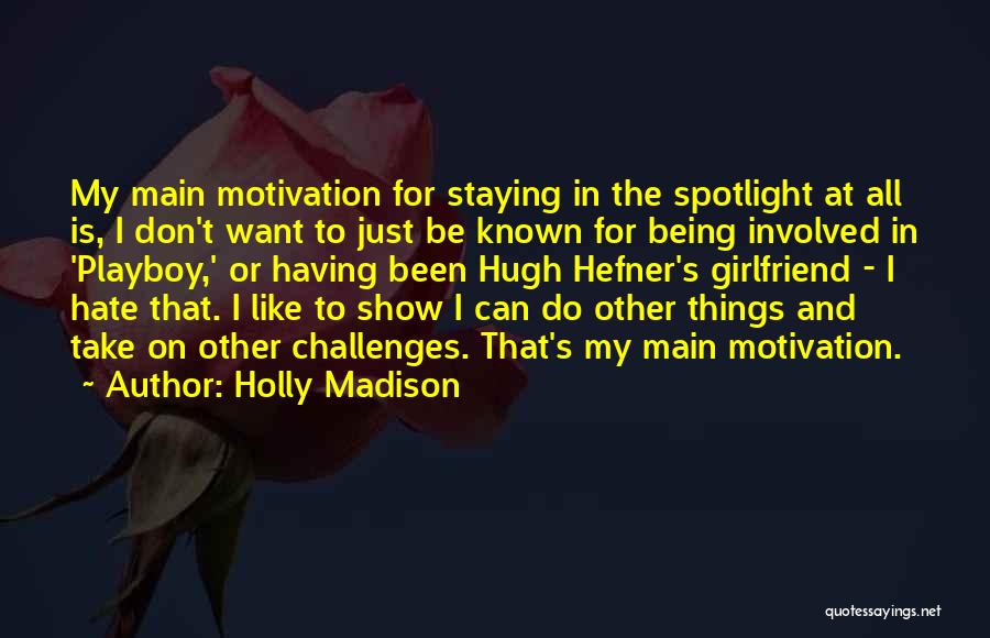 Holly Madison Quotes: My Main Motivation For Staying In The Spotlight At All Is, I Don't Want To Just Be Known For Being