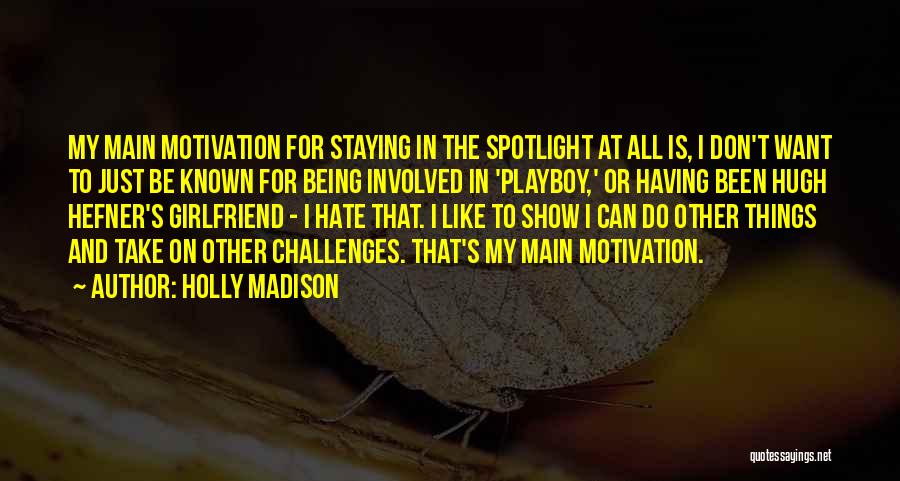 Holly Madison Quotes: My Main Motivation For Staying In The Spotlight At All Is, I Don't Want To Just Be Known For Being