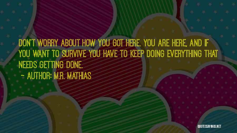 M.R. Mathias Quotes: Don't Worry About How You Got Here. You Are Here, And If You Want To Survive You Have To Keep