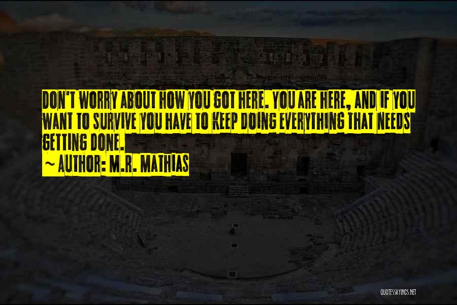 M.R. Mathias Quotes: Don't Worry About How You Got Here. You Are Here, And If You Want To Survive You Have To Keep
