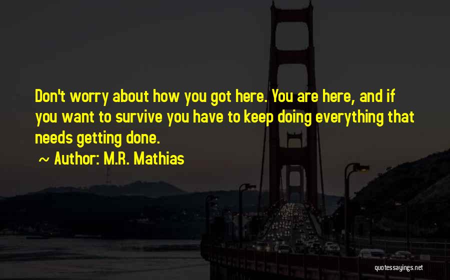 M.R. Mathias Quotes: Don't Worry About How You Got Here. You Are Here, And If You Want To Survive You Have To Keep