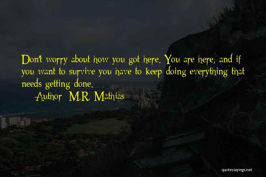 M.R. Mathias Quotes: Don't Worry About How You Got Here. You Are Here, And If You Want To Survive You Have To Keep