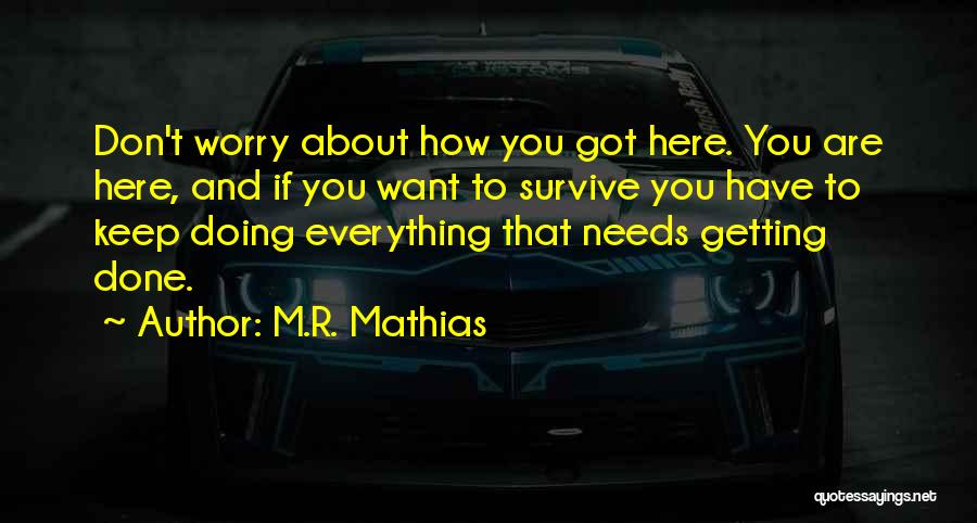 M.R. Mathias Quotes: Don't Worry About How You Got Here. You Are Here, And If You Want To Survive You Have To Keep