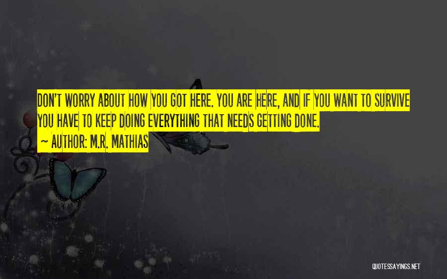 M.R. Mathias Quotes: Don't Worry About How You Got Here. You Are Here, And If You Want To Survive You Have To Keep