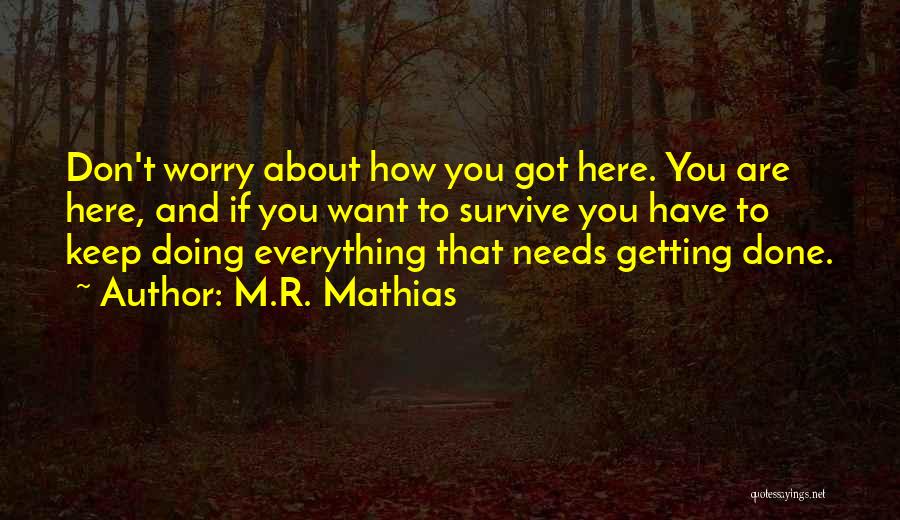 M.R. Mathias Quotes: Don't Worry About How You Got Here. You Are Here, And If You Want To Survive You Have To Keep