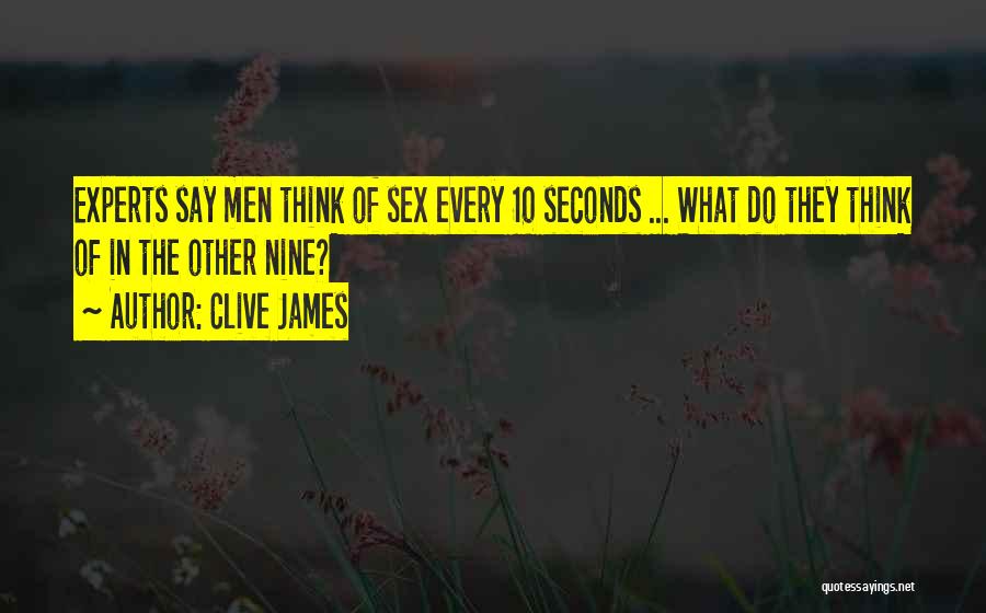Clive James Quotes: Experts Say Men Think Of Sex Every 10 Seconds ... What Do They Think Of In The Other Nine?