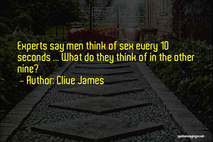 Clive James Quotes: Experts Say Men Think Of Sex Every 10 Seconds ... What Do They Think Of In The Other Nine?