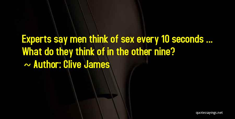 Clive James Quotes: Experts Say Men Think Of Sex Every 10 Seconds ... What Do They Think Of In The Other Nine?