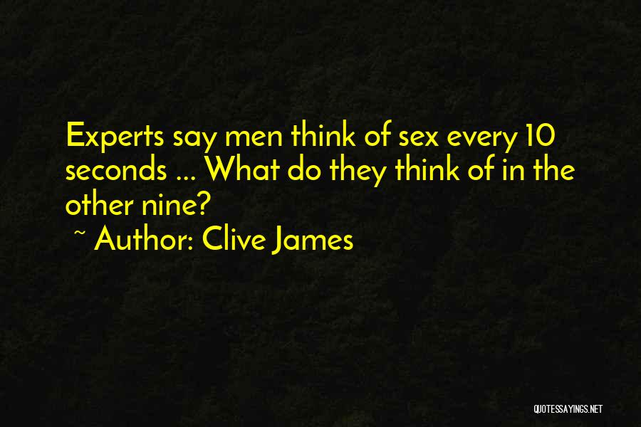 Clive James Quotes: Experts Say Men Think Of Sex Every 10 Seconds ... What Do They Think Of In The Other Nine?