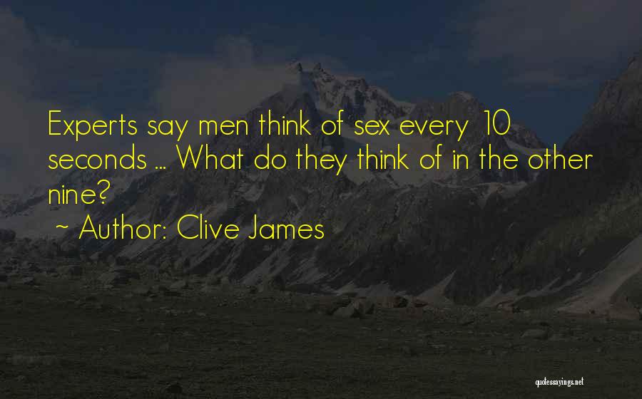 Clive James Quotes: Experts Say Men Think Of Sex Every 10 Seconds ... What Do They Think Of In The Other Nine?