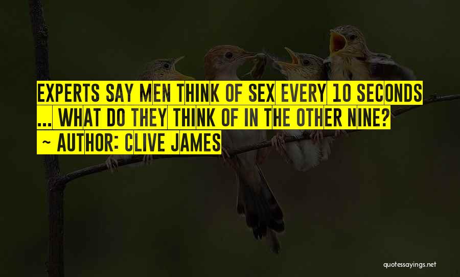 Clive James Quotes: Experts Say Men Think Of Sex Every 10 Seconds ... What Do They Think Of In The Other Nine?