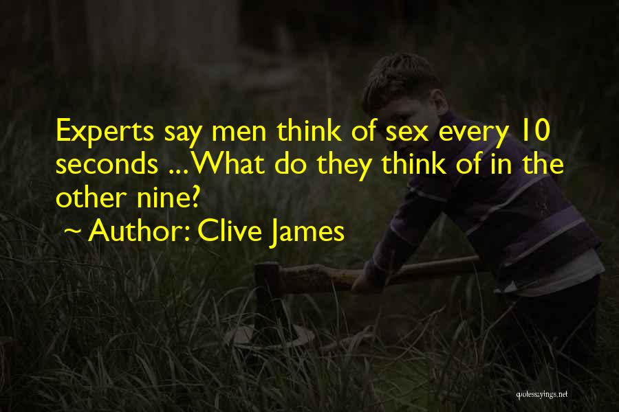 Clive James Quotes: Experts Say Men Think Of Sex Every 10 Seconds ... What Do They Think Of In The Other Nine?