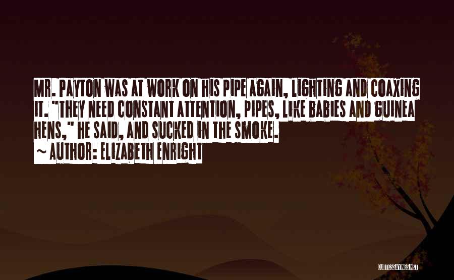 Elizabeth Enright Quotes: Mr. Payton Was At Work On His Pipe Again, Lighting And Coaxing It. They Need Constant Attention, Pipes, Like Babies