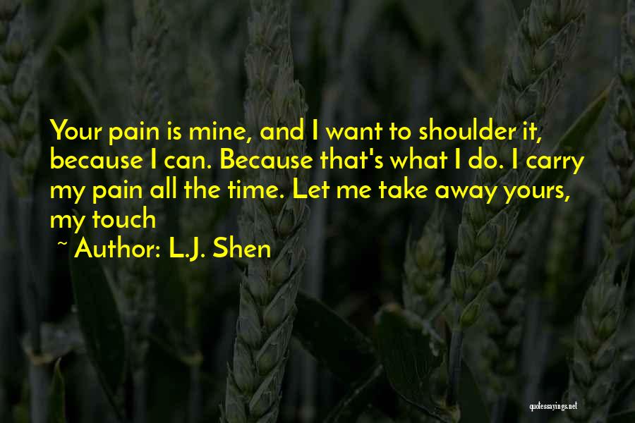 L.J. Shen Quotes: Your Pain Is Mine, And I Want To Shoulder It, Because I Can. Because That's What I Do. I Carry